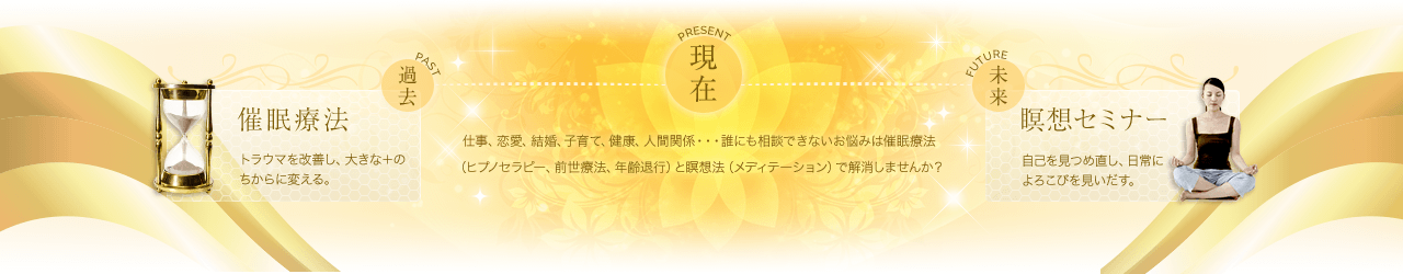 仕事、恋愛、結婚、子育て、健康、人間関係・・・誰にも相談できないお悩みは催眠療法（ヒプノセラピー、前世療法、年齢退行）と瞑想法（メディテーション）で解消しませんか？