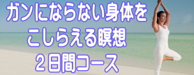 ガンにならない体をこしらえる瞑想　2日コース